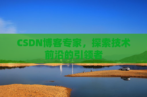 CSDN博客专家,探索技术前沿的引领者